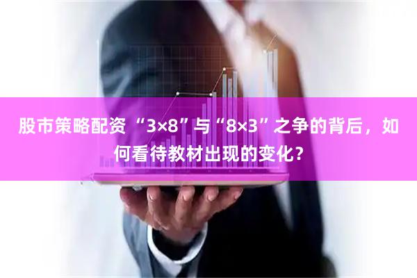 股市策略配资 “3×8”与“8×3”之争的背后，如何看待教材出现的变化？